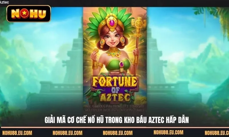 Kho báu Aztec - Giải mã cơ chế nổ hũ và bí quyết chơi hiệu quả